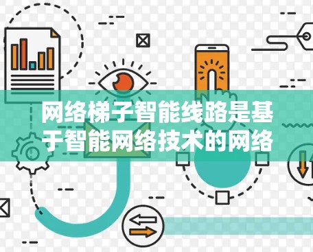 网络梯子智能线路是基于智能网络技术的网络架构设计，旨在提升网络的性能和效率。以下是对该主题的总结与分析