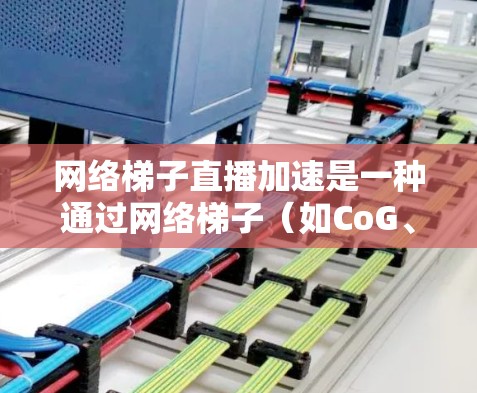 网络梯子直播加速是一种通过网络梯子(如CoG、CoIP)优化视频流传输的技术,旨在提高数据传输速度和带宽利用率。以下是对这个技术的详细指南 网络梯子直播加速是一种通过网络梯子(如CoG、CoIP)优化视频流传输的技术,旨在提高数据传输速度和带宽利用率。以下是对这个技术的详细指南