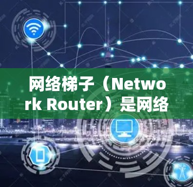 网络梯子（Network Router）是网络层的一部分，负责将数据以太网传输到局域网，最后连接到外网。以下是一个网络梯子的手机应用设计，适用于用户管理自己的局域网