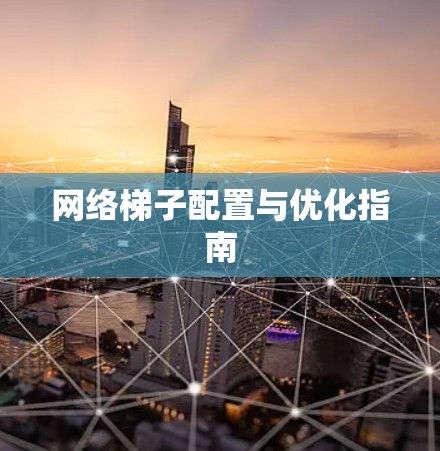 网络梯子配置与优化指南