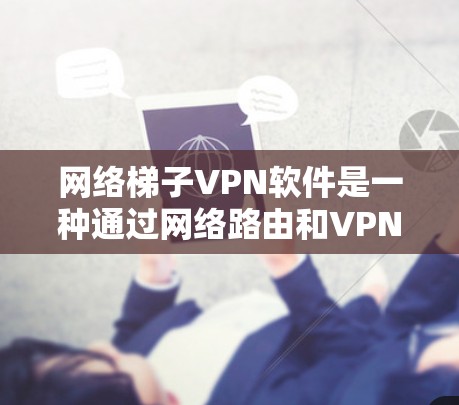 网络梯子VPN软件是一种通过网络路由和VPN协议实现多设备之间数据加密和安全传输的工具。以下是详细的步骤指南 网络梯子VPN软件是一种通过网络路由和VPN协议实现多设备之间数据加密和安全传输的工具。以下是详细的步骤指南