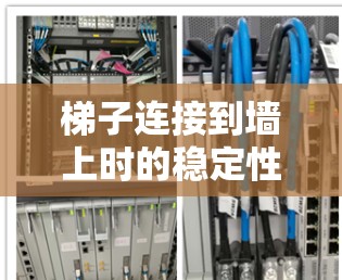 梯子连接到墙上时的稳定性取决于以下几个关键因素 梯子连接到墙上时的稳定性取决于以下几个关键因素
