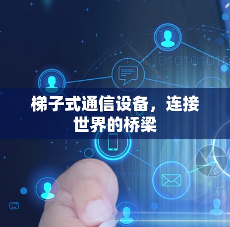 梯子式通信设备,连接世界的桥梁 梯子式通信设备,连接世界的桥梁