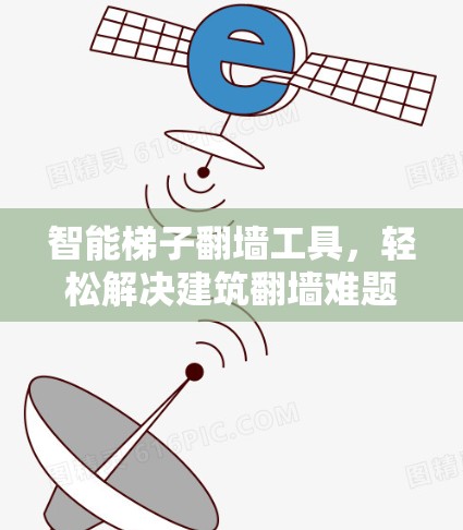 智能梯子翻墙工具,轻松解决建筑翻墙难题 智能梯子翻墙工具,轻松解决建筑翻墙难题