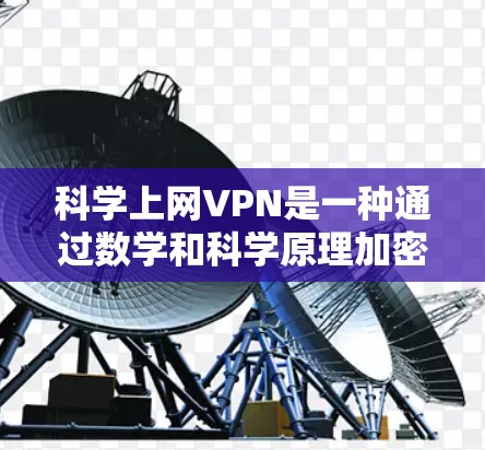科学上网VPN是一种通过数学和科学原理加密数据的技术，旨在提供安全的通信环境。以下是其关键点的总结