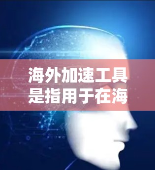 海外加速工具是指用于在海外寻找或下载资源、文件或下载服务的工具。这些工具通常帮助用户快速找到所需的资源,特别是在海外的网络环境复杂的情况下。以下是一些常见的海外加速工具 海外加速工具是指用于在海外寻找或下载资源、文件或下载服务的工具。这些工具通常帮助用户快速找到所需的资源,特别是在海外的网络环境复杂的情况下。以下是一些常见的海外加速工具
