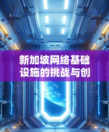 新加坡网络基础设施的挑战与创新 新加坡网络基础设施的挑战与创新