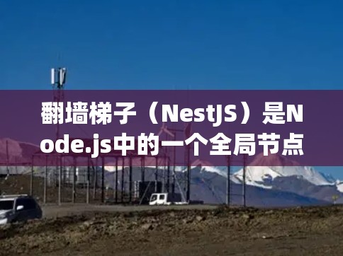 翻墙梯子(NestJS)是Node.js中的一个全局节点,允许创建跨平台的异步网络服务。它通过配置模块和上下文管理网络连接的状态,支持异步编程和状态转换。以下是对翻墙梯子的详细解释 翻墙梯子(NestJS)是Node.js中的一个全局节点,允许创建跨平台的异步网络服务。它通过配置模块和上下文管理网络连接的状态,支持异步编程和状态转换。以下是对翻墙梯子的详细解释