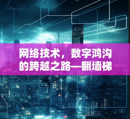 网络技术,数字鸿沟的跨越之路—翻墙梯子VPN的未来 网络技术,数字鸿沟的跨越之路—翻墙梯子VPN的未来