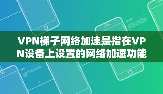 VPN梯子网络加速是指在VPN设备上设置的网络加速功能,帮助用户在安全的环境中使用更快的网络。以下是关于VPN梯子网络加速的详细分析 VPN梯子网络加速是指在VPN设备上设置的网络加速功能,帮助用户在安全的环境中使用更快的网络。以下是关于VPN梯子网络加速的详细分析