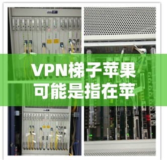 VPN梯子苹果可能是指在苹果设备上安装VPN应用的比喻或术语。以下是一些可能的解释和步骤 VPN梯子苹果可能是指在苹果设备上安装VPN应用的比喻或术语。以下是一些可能的解释和步骤