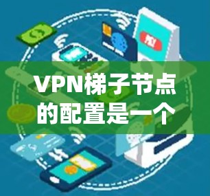 VPN梯子节点的配置是一个复杂但系统性的过程,涉及服务器管理、客户端设备的连接、配置安全措施以及维护管理。以下是对配置VPN梯子节点的详细步骤和建议 VPN梯子节点的配置是一个复杂但系统性的过程,涉及服务器管理、客户端设备的连接、配置安全措施以及维护管理。以下是对配置VPN梯子节点的详细步骤和建议