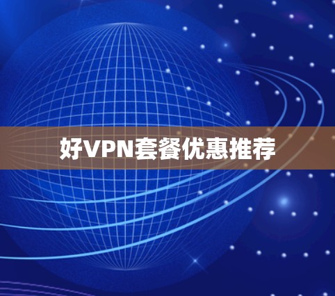 好VPN套餐优惠推荐 好VPN套餐优惠推荐
