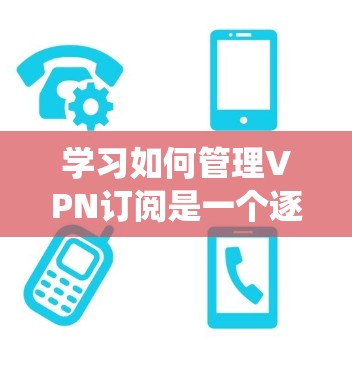 学习如何管理VPN订阅是一个逐步的过程,涵盖从基本操作到高级功能的各个步骤。以下是一个结构化的学习指南,帮助你系统地掌握VPN订阅的管理方法 学习如何管理VPN订阅是一个逐步的过程,涵盖从基本操作到高级功能的各个步骤。以下是一个结构化的学习指南,帮助你系统地掌握VPN订阅的管理方法