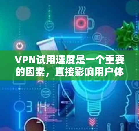 VPN试用速度是一个重要的因素,直接影响用户体验和数据流畅度。以下是对 VPN 试用速度的详细分析 VPN试用速度是一个重要的因素,直接影响用户体验和数据流畅度。以下是对 VPN 试用速度的详细分析