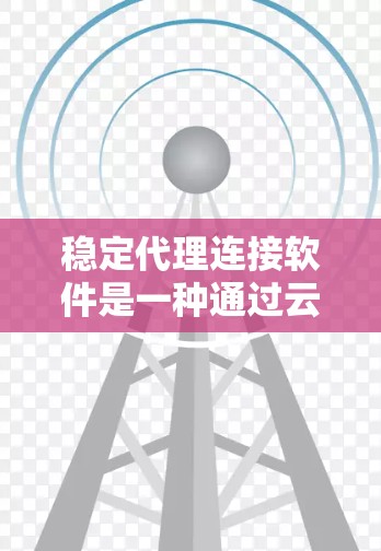 稳定代理连接软件是一种通过云端设备实现网络连接的工具,旨在提供稳定、快速的数据传输和远程操作功能。以下是关于稳定代理连接软件的详细指南 稳定代理连接软件是一种通过云端设备实现网络连接的工具,旨在提供稳定、快速的数据传输和远程操作功能。以下是关于稳定代理连接软件的详细指南