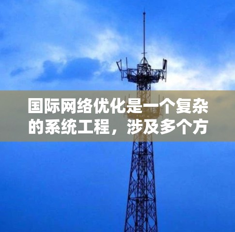 国际网络优化是一个复杂的系统工程,涉及多个方面和策略。以下是一些常用的方法和策略,可以帮助你优化国际网络 国际网络优化是一个复杂的系统工程,涉及多个方面和策略。以下是一些常用的方法和策略,可以帮助你优化国际网络