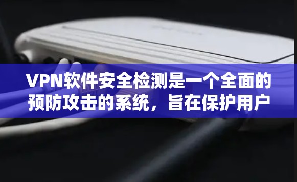 VPN软件安全检测是一个全面的预防攻击的系统,旨在保护用户免受恶意攻击的威胁。以下是该过程的详细步骤和关键点 VPN软件安全检测是一个全面的预防攻击的系统,旨在保护用户免受恶意攻击的威胁。以下是该过程的详细步骤和关键点