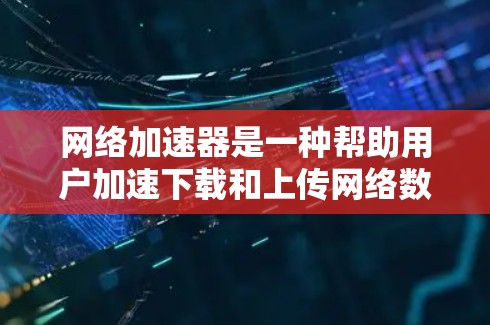 网络加速器是一种帮助用户加速下载和上传网络数据的工具,适用于电脑、笔记本电脑和手机。以下是一步步的使用指南 网络加速器是一种帮助用户加速下载和上传网络数据的工具,适用于电脑、笔记本电脑和手机。以下是一步步的使用指南