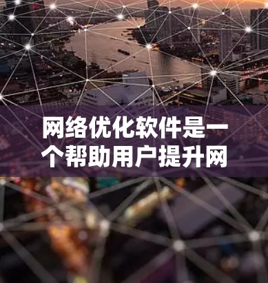 网络优化软件是一个帮助用户提升网站性能的工具领域,涉及垃圾文件清理、图片格式优化、加载速度提升等多个方面。以下是对这些软件的总结 网络优化软件是一个帮助用户提升网站性能的工具领域,涉及垃圾文件清理、图片格式优化、加载速度提升等多个方面。以下是对这些软件的总结