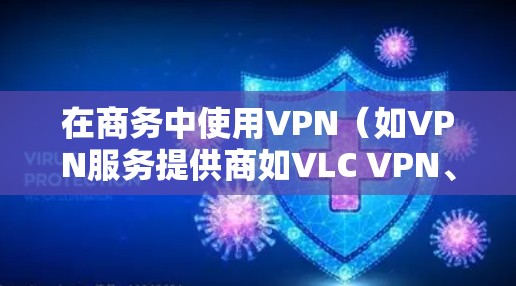 在商务中使用VPN(如VPN服务提供商如VLC VPN、CCTV VPN等)时,确保网络速度和稳定性是关键。以下是一个VPN商务网络加速的方案 在商务中使用VPN(如VPN服务提供商如VLC VPN、CCTV VPN等)时,确保网络速度和稳定性是关键。以下是一个VPN商务网络加速的方案