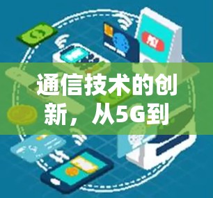通信技术的创新,从5G到未来 通信技术的创新,从5G到未来