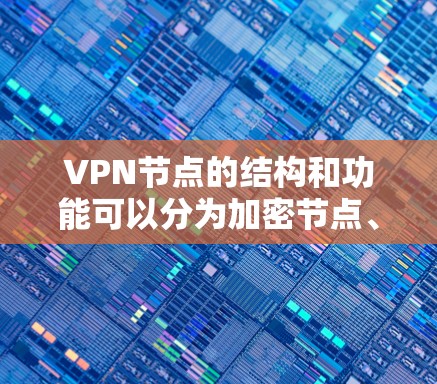 VPN节点的结构和功能可以分为加密节点、访问节点和访问节点,每个节点有不同的作用和目标,以下是它们的主要区别和比较 VPN节点的结构和功能可以分为加密节点、访问节点和访问节点,每个节点有不同的作用和目标,以下是它们的主要区别和比较