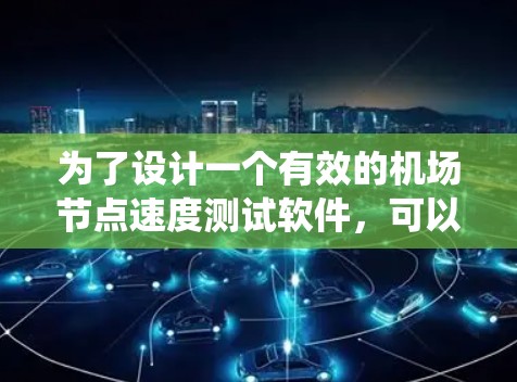 为了设计一个有效的机场节点速度测试软件,可以从以下几个角度进行系统性研究和设计 为了设计一个有效的机场节点速度测试软件,可以从以下几个角度进行系统性研究和设计