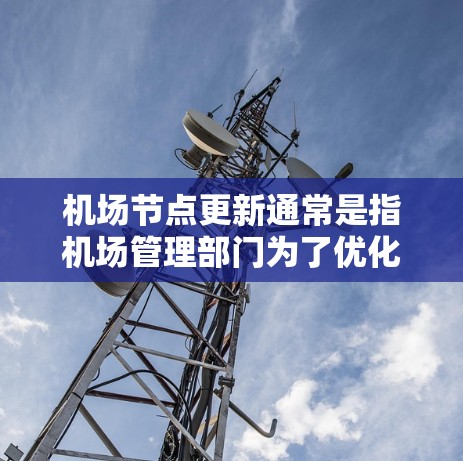 机场节点更新通常是指机场管理部门为了优化服务、提升效率,对机场设施、人员、设备等进行必要的调整和更新。以下是机场节点更新的常见方法 机场节点更新通常是指机场管理部门为了优化服务、提升效率,对机场设施、人员、设备等进行必要的调整和更新。以下是机场节点更新的常见方法