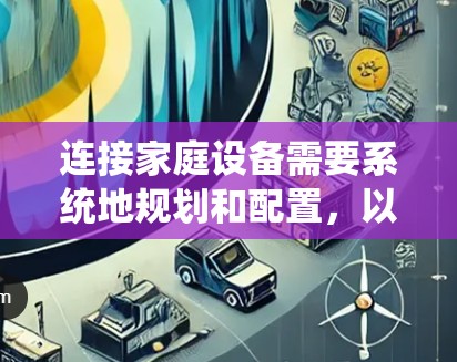连接家庭设备需要系统地规划和配置,以下是详细的步骤和建议 连接家庭设备需要系统地规划和配置,以下是详细的步骤和建议