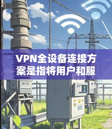 VPN全设备连接方案是指将用户和服务器都连接到同一个VPN服务器,从而实现设备之间的全连接。以下是构建此类方案的步骤 VPN全设备连接方案是指将用户和服务器都连接到同一个VPN服务器,从而实现设备之间的全连接。以下是构建此类方案的步骤