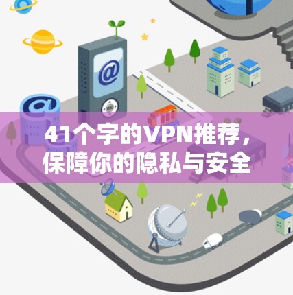 41个字的VPN推荐,保障你的隐私与安全,选择一个靠谱的 VPN 41个字的VPN推荐,保障你的隐私与安全,选择一个靠谱的 VPN