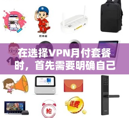 在选择VPN月付套餐时,首先需要明确自己的需求和预算。以下是一些常见的VPN月付套餐类型及其特点,供你参考 在选择VPN月付套餐时,首先需要明确自己的需求和预算。以下是一些常见的VPN月付套餐类型及其特点,供你参考