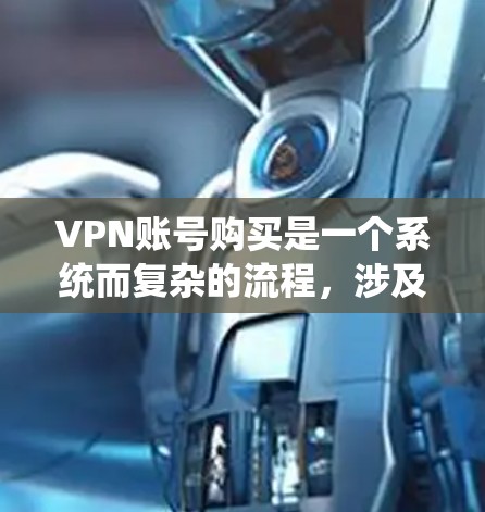 VPN账号购买是一个系统而复杂的流程,涉及多个步骤和注意事项。以下是一个详细的指南,帮助您顺利完成VPN账号购买 VPN账号购买是一个系统而复杂的流程,涉及多个步骤和注意事项。以下是一个详细的指南,帮助您顺利完成VPN账号购买