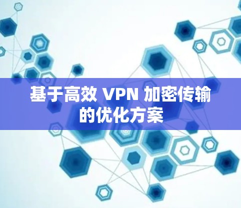 基于高效 VPN 加密传输的优化方案 基于高效 VPN 加密传输的优化方案