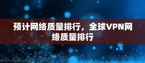 预计网络质量排行,全球VPN网络质量排行 预计网络质量排行,全球VPN网络质量排行