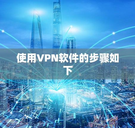 使用VPN软件的步骤如下 使用VPN软件的步骤如下