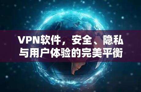 VPN软件,安全、隐私与用户体验的完美平衡 VPN软件,安全、隐私与用户体验的完美平衡