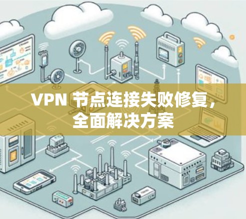 VPN 节点连接失败修复,全面解决方案 VPN 节点连接失败修复,全面解决方案
