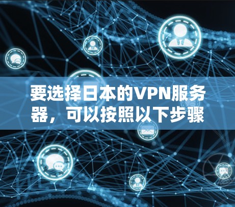 要选择日本的VPN服务器,可以按照以下步骤进行 要选择日本的VPN服务器,可以按照以下步骤进行