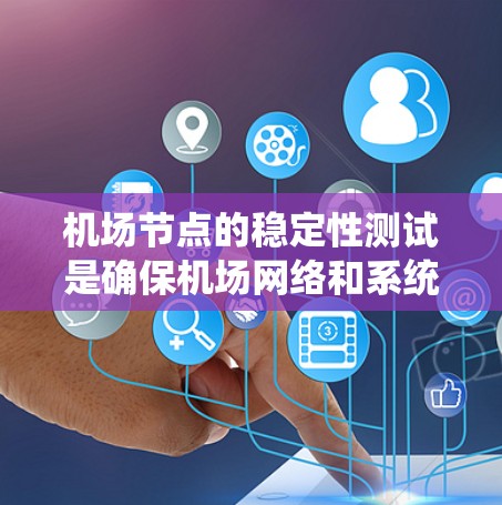 机场节点的稳定性测试是确保机场网络和系统稳定运行的重要过程。以下是详细的步骤和方法 机场节点的稳定性测试是确保机场网络和系统稳定运行的重要过程。以下是详细的步骤和方法