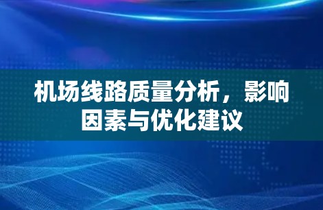 机场线路质量分析,影响因素与优化建议 机场线路质量分析,影响因素与优化建议