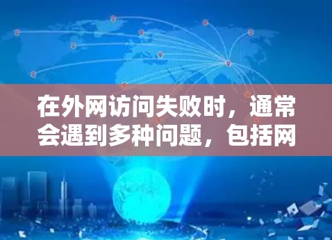 在外网访问失败时,通常会遇到多种问题,包括网络不稳定、防火墙设置问题、访问权限问题或缓存问题等。以下是一些常见的解决方法 在外网访问失败时,通常会遇到多种问题,包括网络不稳定、防火墙设置问题、访问权限问题或缓存问题等。以下是一些常见的解决方法