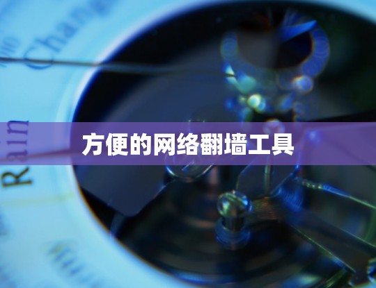 方便的网络翻墙工具 方便的网络翻墙工具