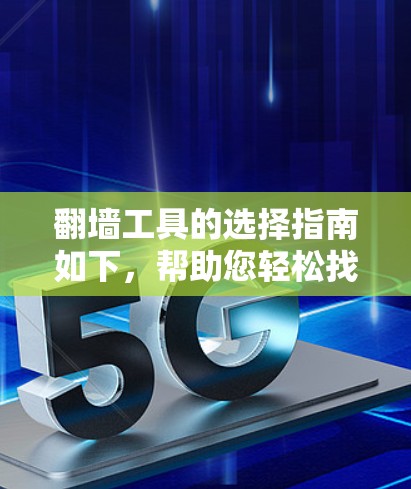 翻墙工具的选择指南如下,帮助您轻松找到适合自己的工具 翻墙工具的选择指南如下,帮助您轻松找到适合自己的工具
