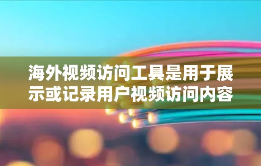 海外视频访问工具是用于展示或记录用户视频访问内容的软件或设备，广泛应用于会议、培训、展示等场景。以下是分析和推荐的关键点