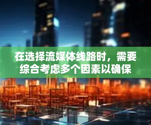 在选择流媒体线路时,需要综合考虑多个因素以确保最佳的用户体验。以下是一些关键步骤和注意事项 在选择流媒体线路时,需要综合考虑多个因素以确保最佳的用户体验。以下是一些关键步骤和注意事项
