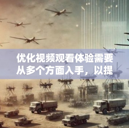 优化视频观看体验需要从多个方面入手,以提升视频的质量和用户体验。以下是一个系统化的优化方案 优化视频观看体验需要从多个方面入手,以提升视频的质量和用户体验。以下是一个系统化的优化方案