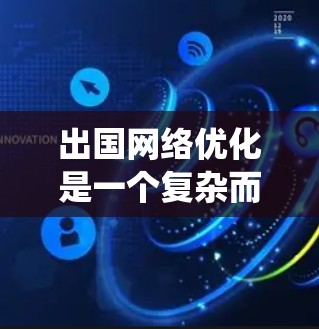 出国网络优化是一个复杂而关键的过程,需要综合考虑多个因素以确保安全、高效和便捷的网络访问。以下是一个系统化的指南,帮助您更好地优化出国网络 出国网络优化是一个复杂而关键的过程,需要综合考虑多个因素以确保安全、高效和便捷的网络访问。以下是一个系统化的指南,帮助您更好地优化出国网络