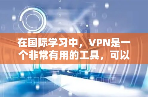 在国际学习中,VPN是一个非常有用的工具,可以帮助你保持学习状态,同时连接到高质量的学习资源。以下是一些国际学习VPN的推荐,供你参考 在国际学习中,VPN是一个非常有用的工具,可以帮助你保持学习状态,同时连接到高质量的学习资源。以下是一些国际学习VPN的推荐,供你参考